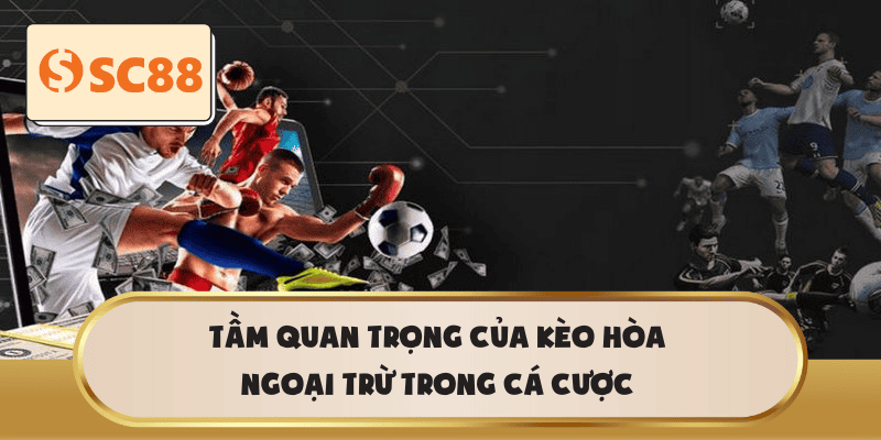 Tầm quan trọng của Kèo Hòa Ngoại Trừ trong cá cược